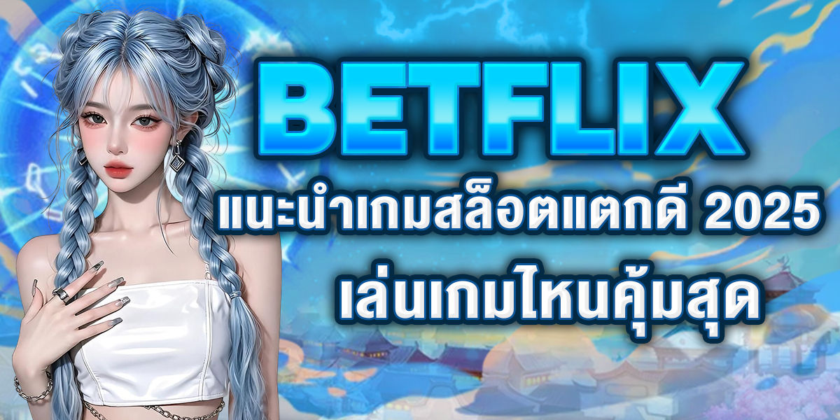 BETFLIX แนะนำเกมสล็อตแตกดี 2025 เล่นเกมไหนคุ้มสุด